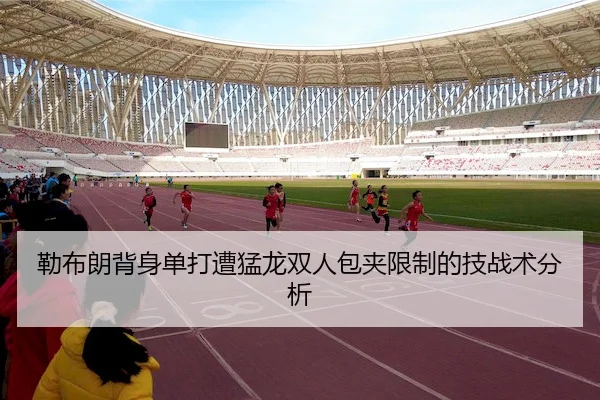 勒布朗背身单打遭猛龙双人包夹限制的技战术分析